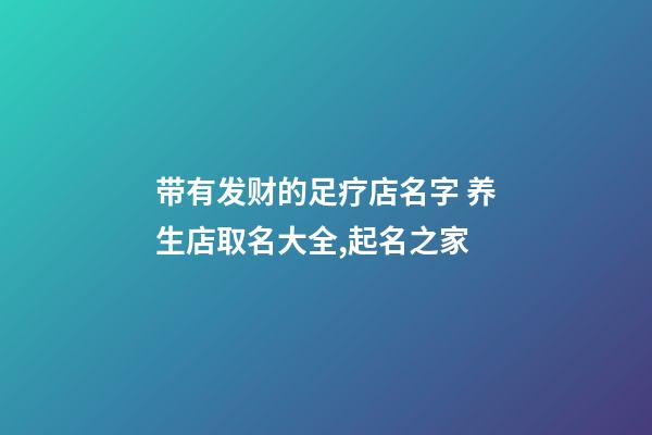 带有发财的足疗店名字 养生店取名大全,起名之家